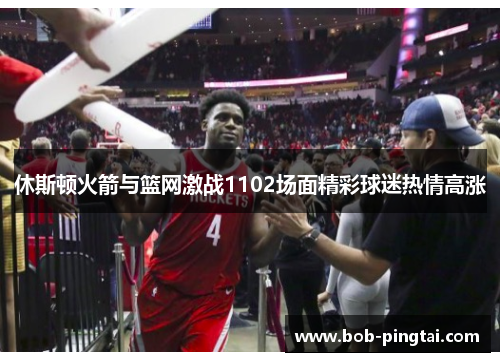 休斯顿火箭与篮网激战1102场面精彩球迷热情高涨
