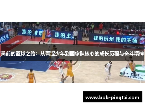 吴前的篮球之路：从青涩少年到国家队核心的成长历程与奋斗精神