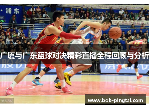 广厦与广东篮球对决精彩直播全程回顾与分析