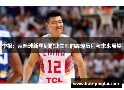 李根：从篮球新星到职业生涯的辉煌历程与未来展望