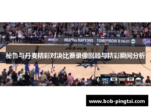 秘鲁与丹麦精彩对决比赛录像回顾与精彩瞬间分析