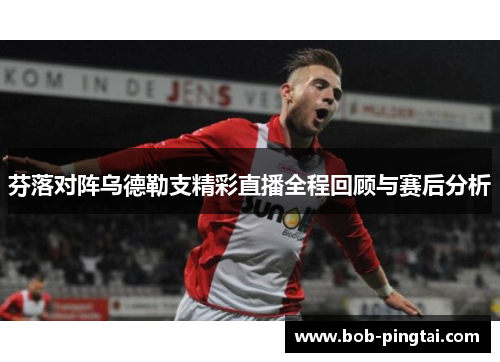 芬落对阵乌德勒支精彩直播全程回顾与赛后分析
