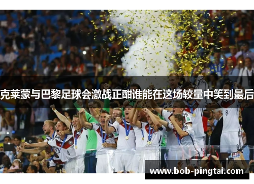 克莱蒙与巴黎足球会激战正酣谁能在这场较量中笑到最后